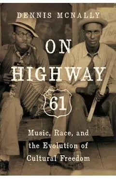 On Highway 61: Music, Race, and the Evolution of Cultural Freedom - Dennis Mcnally