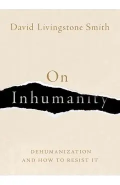 On Inhumanity: Dehumanization and How to Resist It - David Livingstone Smith