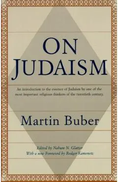 On Judaism: An Introduction to the Essence of Judaism by One of the Most Important Religious Thinkers of the Twentieth Century - Martin Buber