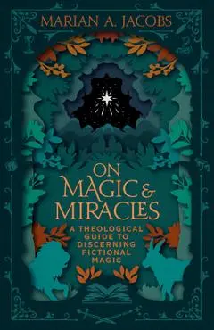 On Magic & Miracles: A Theological Guide to Discerning Fictional Magic - Marian A. Jacobs