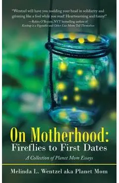 On Motherhood: Fireflies to First Dates: A Collection of Planet Mom Essays - Melinda L. Wentzel