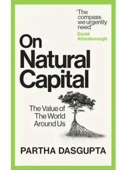 On Natural Capital. The Value of the World Around Us, Hardback/Sir Partha Dasgupta