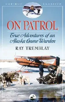On Patrol: True Adventures of an Alaska Game Warden, Paperback/Ray Tremblay