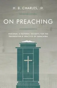 On Preaching: Personal & Pastoral Insights for the Preparation & Practice of Preaching, Paperback/H. B. Charles Jr