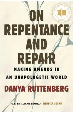 On Repentance and Repair: Making Amends in an Unapologetic World - Danya Ruttenberg