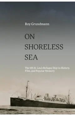 On Shoreless Sea: The MS St. Louis Refugee Ship in History, Film, and Popular Memory - Roy Grundmann