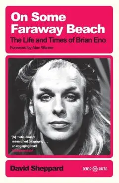 On Some Faraway Beach: The Life and Times of Brian Eno - David Sheppard