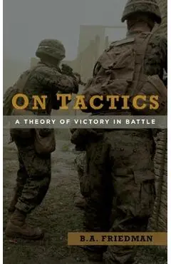 On Tactics: A Theory of Victory in Battle - B. A. Friedman