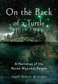 On the Back of a Turtle: A Narrative of the Huron-Wyandot People, Paperback/Lloyd E. Divine Jr