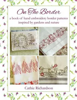 On the Border: A Book of Hand Embroidery Border Patterns Inspired by Garden and Nature, Paperback/Cathie Richardson
