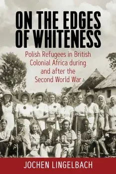 On the Edges of Whiteness. Polish Refugees in British Colonial Africa during and after the Second World War, Paperback/***