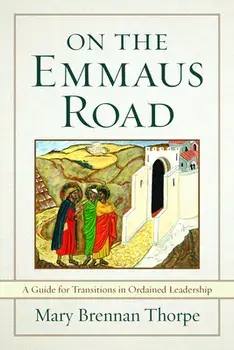 On the Emmaus Road: A Guide for Transitions in Ordained Leadership in Changing Times, Paperback/Mary Brennan Thorpe
