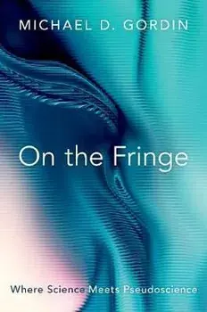 On the Fringe: Where Science Meets Pseudoscience, Hardcover/Michael D. Gordin