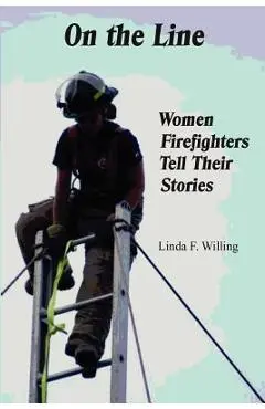 On the Line: Women Firefighters Tell Their Stories - Linda Frances Willing