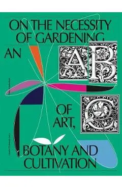 On the Necessity of Gardening: An ABC of Art, Botany and Cultivation - Laurie Cluitmans