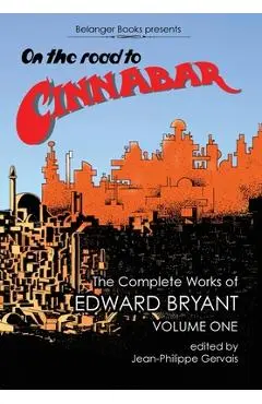 On The Road to Cinnabar: The Complete Works of Edward Bryant Volume One - Edward Bryant
