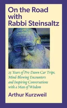 On the Road with Rabbi Steinsaltz: 25 Years of Pre-Dawn Car Trips, Mind-Blowing Encounters and Inspiring Conversations with a Man of Wisdom/Arthur Kurzweil