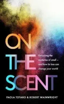 On the Scent. Unlocking the Mysteries of Smell - and How Its Loss Can Change Your World, Hardback/Robert Wainwright