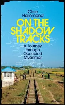 On the Shadow Tracks. A Journey through Occupied Myanmar, Hardback/Clare Hammond