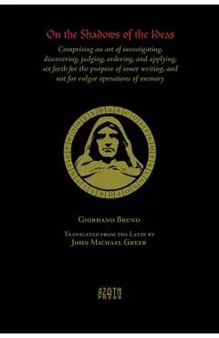 On the Shadows of the Ideas: Comprising an art of investigating, discovering, judging, ordering, and applying, set forth for the purpose of inner w - Giordano Bruno
