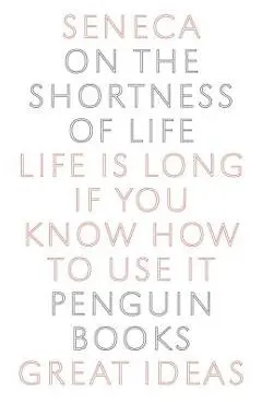 On the Shortness of Life: Life Is Long If You Know How to Use It - Seneca