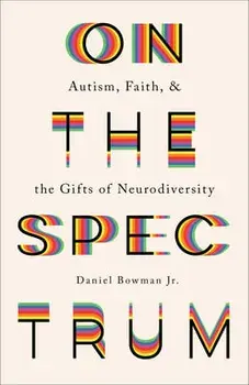 On the Spectrum: Autism, Faith, and the Gifts of Neurodiversity, Paperback/Daniel Jr. Bowman