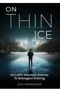 On Thin Ice: An LAPD Veteran's Journey to Reimagine Policing - Jeff Wenninger