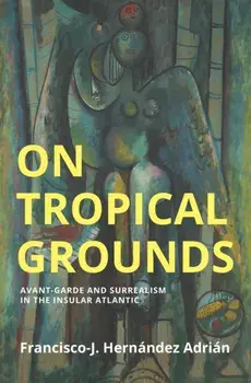 On Tropical Grounds. Avant-Garde and Surrealism in the Insular Atlantic, Paperback/Francisco-J. Hernandez Adrian