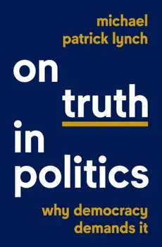 On Truth in Politics. Why Democracy Demands It, Hardback/Michael Patrick Lynch