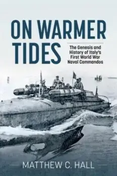 On Warmer Tides. The Genesis and History of Italy's First World War Naval Commandos, Paperback/Matthew C Hall