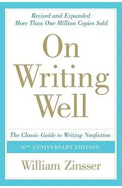 On Writing Well: The Classic Guide to Writing Nonfiction: The Classic Guide to Writing Nonfiction - William Zinsser