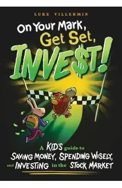 On Your Mark, Get Set, INVEST: A Kid's Guide to Saving Money, Spending Wisely, and Investing in the Stock Market - Luke Villermin