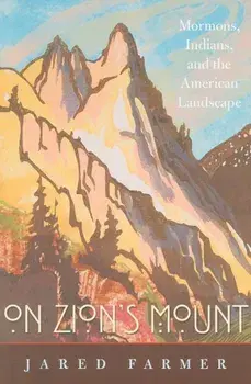 On Zion's Mount: Mormons, Indians, and the American Landscape, Paperback/Jared Farmer