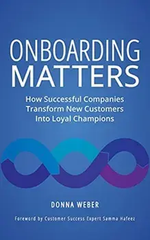 Onboarding Matters: How Successful Companies Transform New Customers Into Loyal Champions, Hardcover/Donna Weber