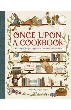 Once Upon a Cookbook: A Treasury of Recipes Inspired by Timeless Children's Books - Bryton Taylor