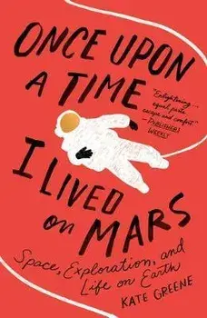 Once Upon a Time I Lived on Mars: Space, Exploration, and Life on Earth, Paperback/Kate Greene