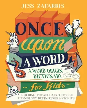 Once Upon a Word: A Word-Origin Dictionary for Kids--Building Vocabulary Through Etymology, Definitions & Stories, Paperback/Jess Zafarris