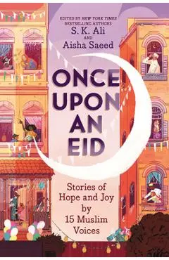 Once Upon an Eid: Stories of Hope and Joy by 15 Muslim Voices - S. K. Ali