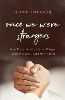 Once We Were Strangers: What Friendship with a Syrian Refugee Taught Me about Loving My Neighbor, Paperback/Shawn Smucker