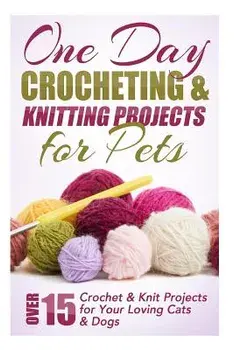 One Day Crocheting & Knitting Projects for Pets: Over 15 Crochet & Knit Projects for Your Loving Cats & Dogs, Paperback/Elizabeth Taylor