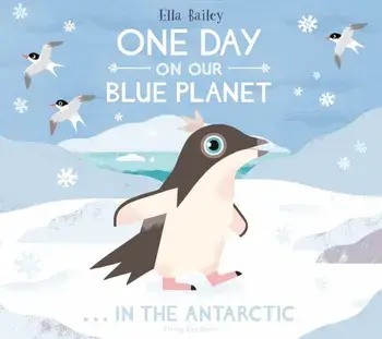One Day on Our Blue Planet: In the Antarctic, Paperback/Ella Bailey