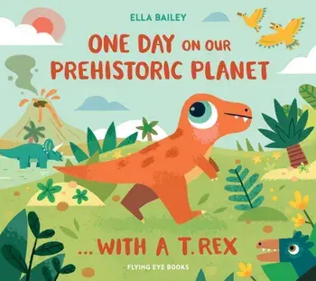 One Day on our Prehistoric Planet... with a T.Rex, Hardback/Ella Bailey