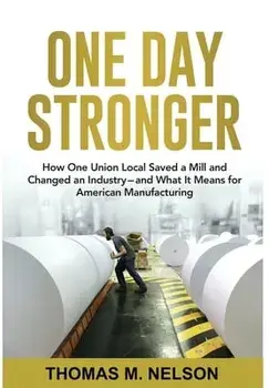 One Day Stronger: How One Union Local Saved a Mill and Changed an Industry--and What It Means for American Manufacturing/Thomas M. Nelson