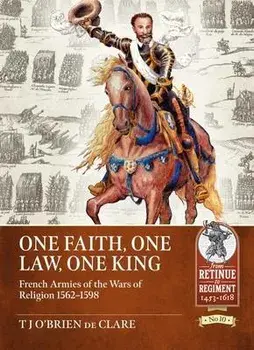 One Faith, One Law, One King. French Armies of the Wars of Religion 1562 - 1598, Paperback/T J O'Brien de Clare
