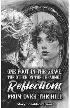 One Foot in the Grave, the Other on the Treadmill: Reflections from Over the Hill - Mary Donaldson-evans
