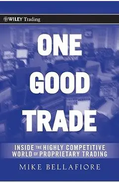 One Good Trade: Inside the Highly Competitive World of Proprietary Trading - Mike Bellafiore
