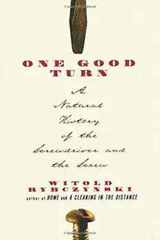 One Good Turn: A Natural History of the Screwdriver and the Screw, Paperback/Witold Rybczynski