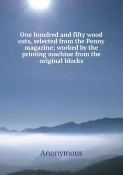 One hundred and fifty wood cuts, selected from the Penny magazine. worked by the printing machine from the original blocks, Paperback/***
