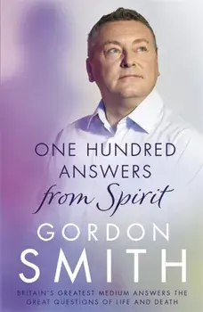 One Hundred Answers from Spirit. Britain's greatest medium's answers the great questions of life and death, Paperback/Gordon Smith
