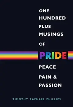 One Hundred Plus Musings of Pride, Peace, Pain & Passion, Paperback/Timothy Raphael Phillips